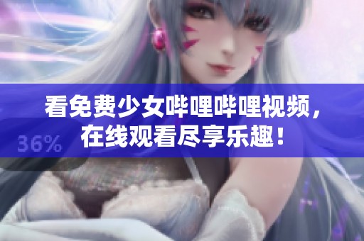 看免费少女哔哩哔哩视频，在线观看尽享乐趣！