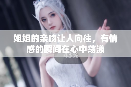 姐姐的亲吻让人向往，有情感的瞬间在心中荡漾