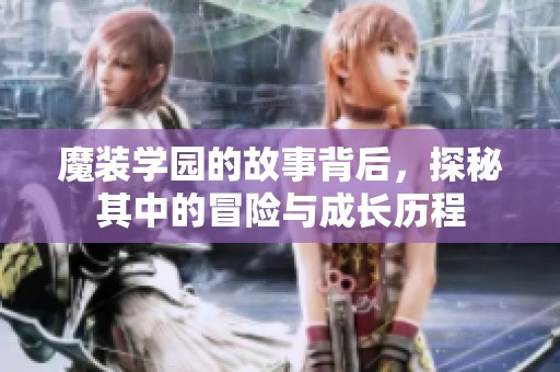 魔装学园的故事背后，探秘其中的冒险与成长历程
