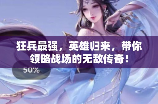 狂兵最强，英雄归来，带你领略战场的无敌传奇！