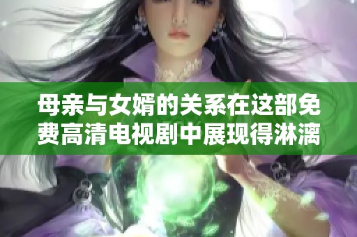 母亲与女婿的关系在这部免费高清电视剧中展现得淋漓尽致