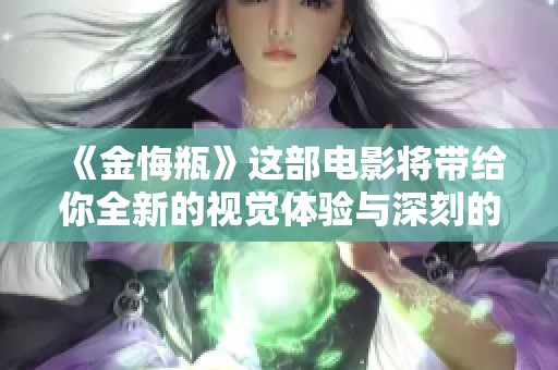 《金悔瓶》这部电影将带给你全新的视觉体验与深刻的心灵感悟
