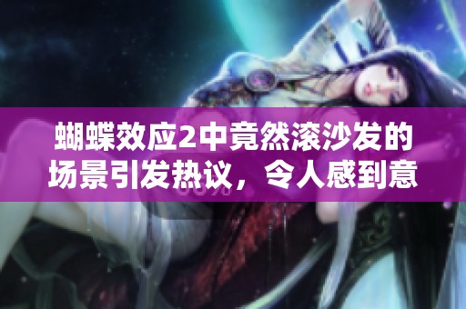 蝴蝶效应2中竟然滚沙发的场景引发热议，令人感到意外又好奇