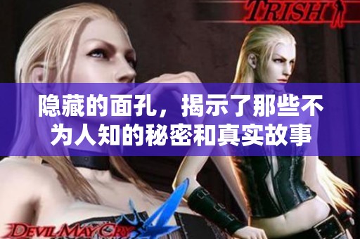隐藏的面孔，揭示了那些不为人知的秘密和真实故事
