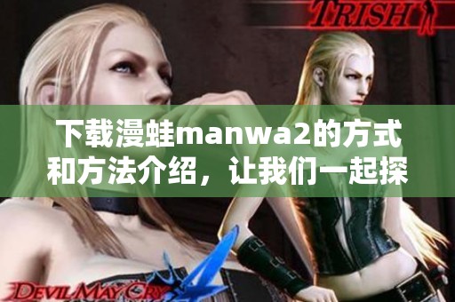 下载漫蛙manwa2的方式和方法介绍，让我们一起探索如何获取吧