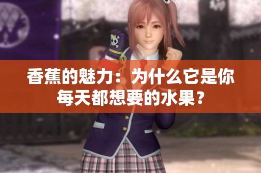 香蕉的魅力：为什么它是你每天都想要的水果？