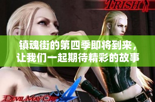 镇魂街的第四季即将到来，让我们一起期待精彩的故事和冒险吧