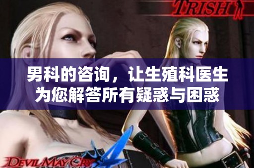 男科的咨询，让生殖科医生为您解答所有疑惑与困惑
