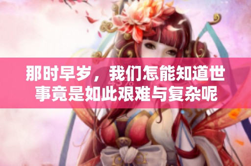 那时早岁，我们怎能知道世事竟是如此艰难与复杂呢
