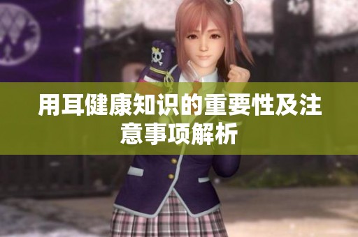 用耳健康知识的重要性及注意事项解析