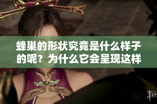 蜂巢的形状究竟是什么样子的呢？为什么它会呈现这样的形状呢？