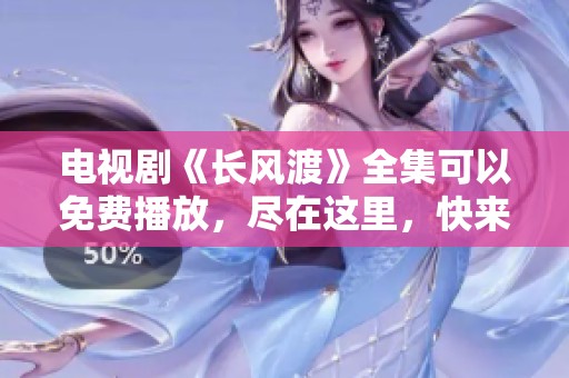 电视剧《长风渡》全集可以免费播放，尽在这里，快来观看吧！