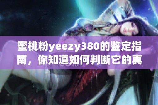 蜜桃粉yeezy380的鉴定指南，你知道如何判断它的真伪吗