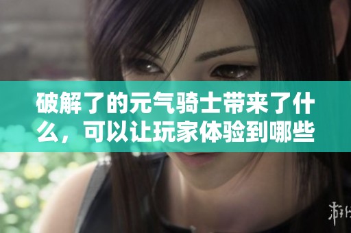 破解了的元气骑士带来了什么，可以让玩家体验到哪些新乐趣呢
