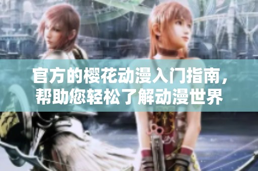 官方的樱花动漫入门指南，帮助您轻松了解动漫世界