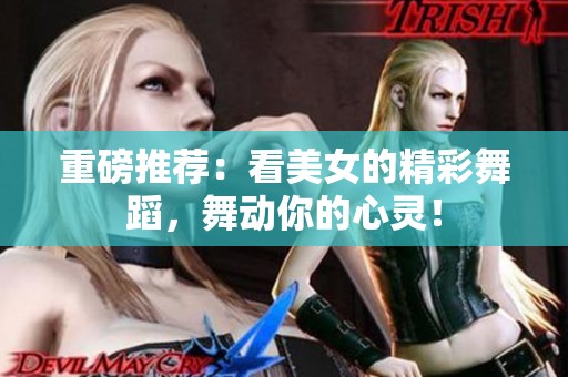 重磅推荐：看美女的精彩舞蹈，舞动你的心灵！