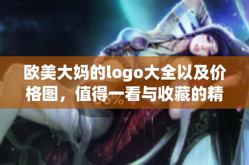 欧美大妈的logo大全以及价格图，值得一看与收藏的精彩内容