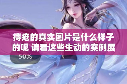 痔疮的真实图片是什么样子的呢 请看这些生动的案例展示