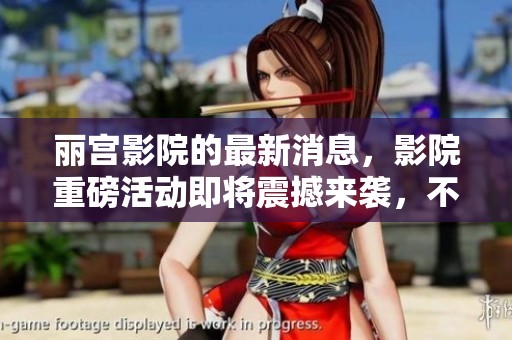 丽宫影院的最新消息，影院重磅活动即将震撼来袭，不容错过！