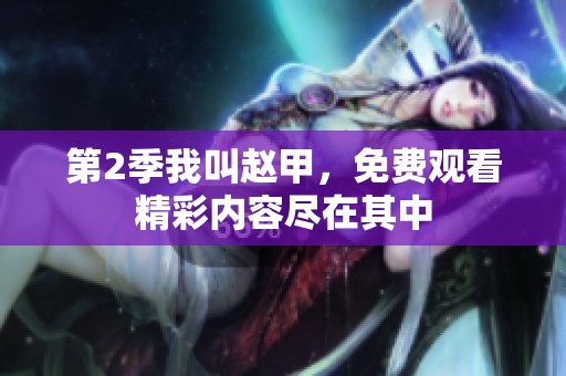 第2季我叫赵甲，免费观看精彩内容尽在其中