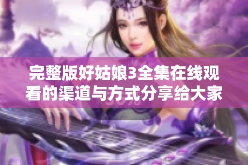 完整版好姑娘3全集在线观看的渠道与方式分享给大家