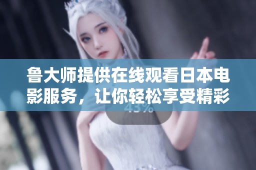 鲁大师提供在线观看日本电影服务，让你轻松享受精彩影片体验