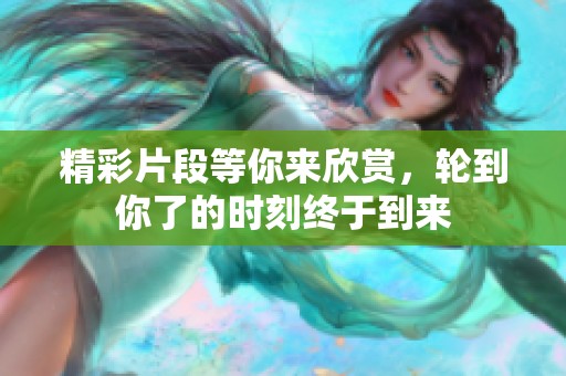 精彩片段等你来欣赏，轮到你了的时刻终于到来