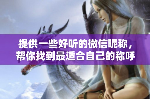 提供一些好听的微信昵称，帮你找到最适合自己的称呼！