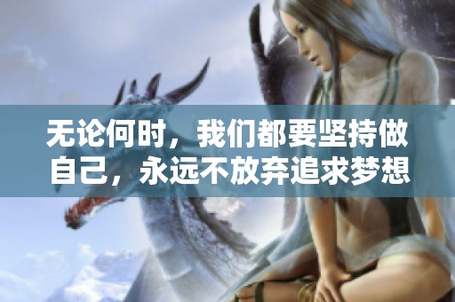 无论何时，我们都要坚持做自己，永远不放弃追求梦想