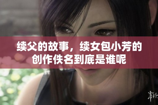 续父的故事，续女包小芳的创作佚名到底是谁呢