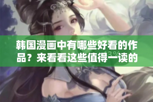 韩国漫画中有哪些好看的作品？来看看这些值得一读的好漫画吧！