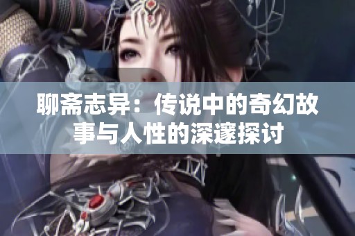 聊斋志异：传说中的奇幻故事与人性的深邃探讨