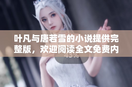 叶凡与唐若雪的小说提供完整版，欢迎阅读全文免费内容！