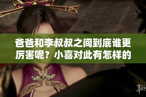 爸爸和李叔叔之间到底谁更厉害呢？小喜对此有怎样的看法呢？