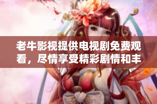 老牛影视提供电视剧免费观看，尽情享受精彩剧情和丰富内容