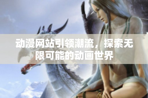 动漫网站引领潮流，探索无限可能的动画世界