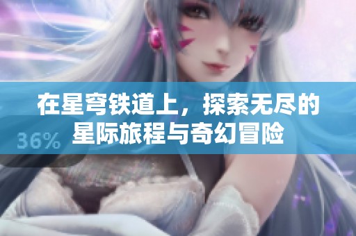 在星穹铁道上，探索无尽的星际旅程与奇幻冒险