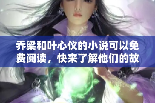 乔梁和叶心仪的小说可以免费阅读，快来了解他们的故事吧