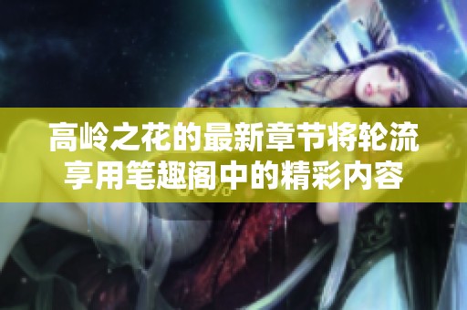 高岭之花的最新章节将轮流享用笔趣阁中的精彩内容