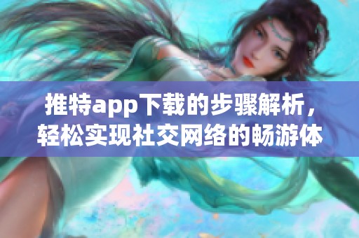推特app下载的步骤解析，轻松实现社交网络的畅游体验