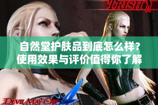 自然堂护肤品到底怎么样？使用效果与评价值得你了解。