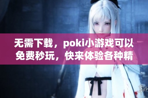 无需下载，poki小游戏可以免费秒玩，快来体验各种精彩游戏吧！