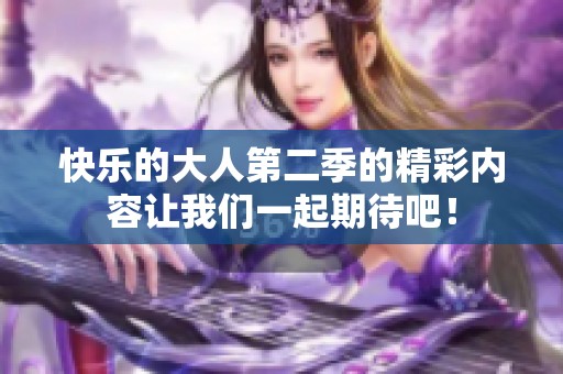 快乐的大人第二季的精彩内容让我们一起期待吧！