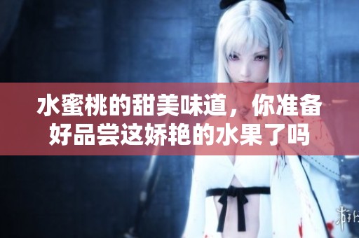 水蜜桃的甜美味道，你准备好品尝这娇艳的水果了吗