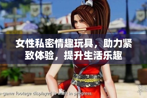 女性私密情趣玩具，助力紧致体验，提升生活乐趣