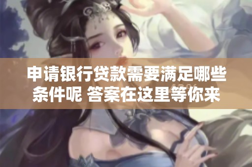申请银行贷款需要满足哪些条件呢 答案在这里等你来发现