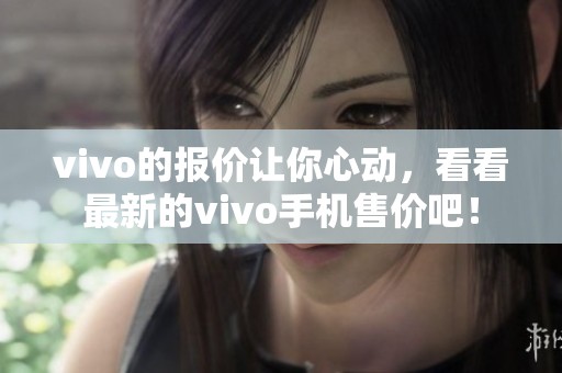 vivo的报价让你心动，看看最新的vivo手机售价吧！
