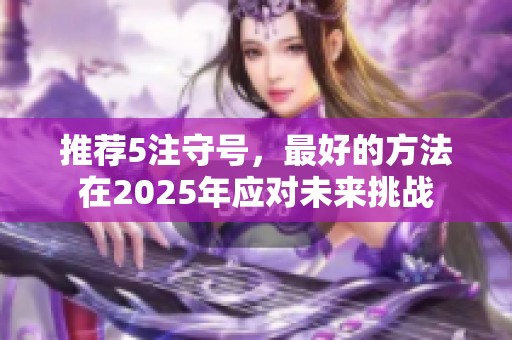 推荐5注守号，最好的方法在2025年应对未来挑战