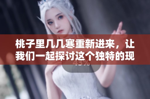 桃子里几几寒重新进来，让我们一起探讨这个独特的现象