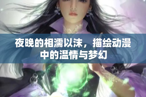 夜晚的相濡以沫，描绘动漫中的温情与梦幻
